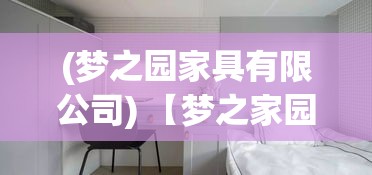 (梦之园家具有限公司) 【梦之家园】从童年记忆到未来愿景：一段跨世代的温馨之旅