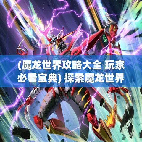 (魔龙世界攻略大全 玩家必看宝典) 探索魔龙世界：揭秘神秘的龙族文明，共赴奇幻冒险之旅。