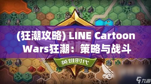 (狂潮攻略) LINE Cartoon Wars狂潮：策略与战斗的完美融合，如何在游戏中称霸