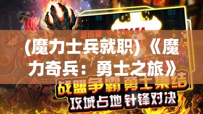 (魔力士兵就职) 《魔力奇兵：勇士之旅》揭秘！游戏玩家效率提升之道，探索冒险胜利关键策略