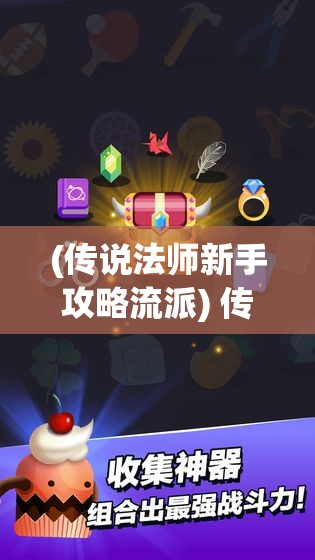 (传说法师新手攻略流派) 传说法师手游新版本介绍：解锁全新地图，体验魔法冒险！超强技能加持，战斗升级等你挑战！