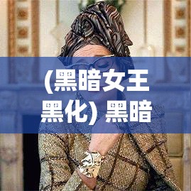 (黑暗女王黑化) 黑暗女王复仇记：权力与背叛的交织 —— 她如何在阴谋中崛起，走向帝国霸主之路