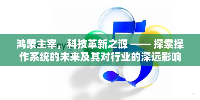 鸿蒙主宰，科技革新之源 —— 探索操作系统的未来及其对行业的深远影响