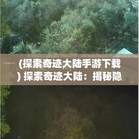 (探索奇迹大陆手游下载) 探索奇迹大陆：揭秘隐藏的秘境，追寻神秘的传说，启程奇异之旅！