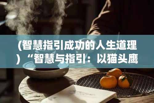 (智慧指引成功的人生道理) “智慧与指引：以猫头鹰的明目和灯塔的亮光为灵感，探索如何在黑夜中找到方向”