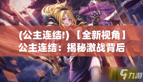 (公主连结!) 【全新视角】公主连结：揭秘激战背后的团队策略与协作精髓——不仅仅是一场游戏的冒险！