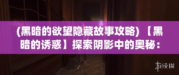 (黑暗的欲望隐藏故事攻略) 【黑暗的诱惑】探索阴影中的奥秘：黑暗迷城中的隐藏秘密及其对冒险者的诱惑