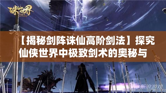 【揭秘剑阵诛仙高阶剑法】探究仙侠世界中极致剑术的奥秘与实战应用