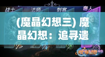 (魔晶幻想三) 魔晶幻想：追寻遗失的神秘水晶，探索未知的奇异世界与迷离的幻境之旅