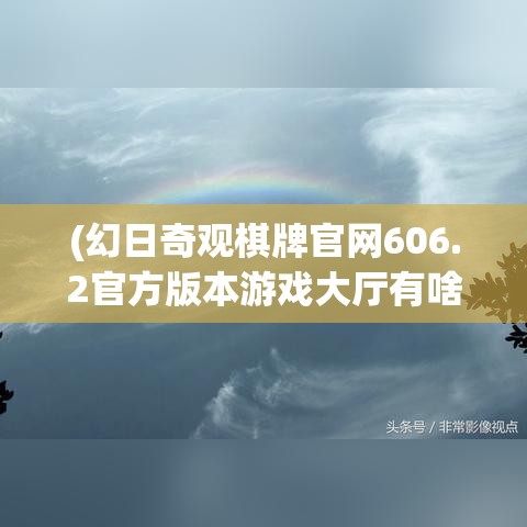 (幻日奇观棋牌官网606.2官方版本游戏大厅有啥功能.中国) 幻日奇观：揭秘自然界的光影魔术，探秘日晕的形成原理及其对环境的启示