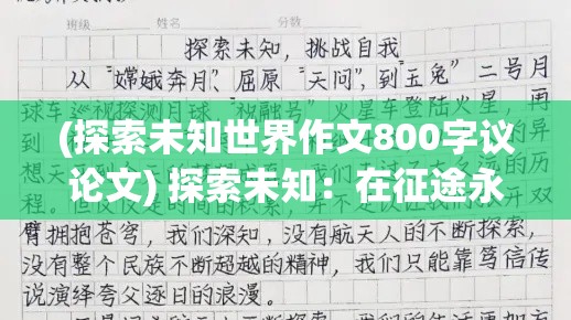 (探索未知世界作文800字议论文) 探索未知：在征途永恒的旅程中，我们如何持续发现新奇与挑战？