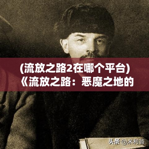 (流放之路2在哪个平台) 《流放之路：恶魔之地的困境与解脱》— 揭示角色选择对冒险的影响与求生策略的重要性