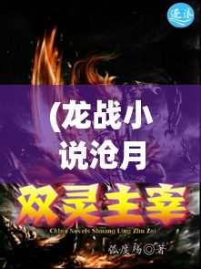 (龙战小说沧月) 《龙战苍穹：天空之巅的决战，揭开神秘力量的序幕》—当龙族与人类的命运交织，誓言与愿望的抉择将至。